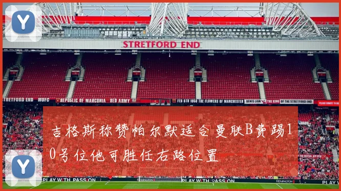 吉格斯称赞帕尔默适合曼联B费踢10号位他可胜任右路位置