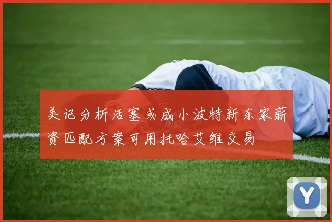 美记分析活塞或成小波特新东家薪资匹配方案可用托哈艾维交易