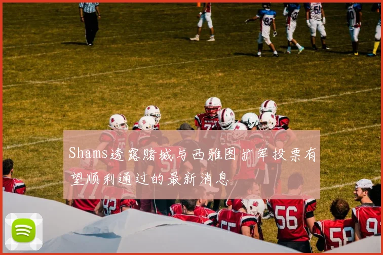 Shams透露赌城与西雅图扩军投票有望顺利通过的最新消息