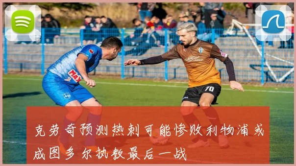 克劳奇预测热刺可能惨败利物浦或成图多尔执教最后一战